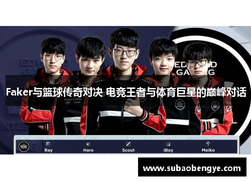 Faker与篮球传奇对决 电竞王者与体育巨星的巅峰对话