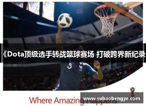 《Dota顶级选手转战篮球赛场 打破跨界新纪录》