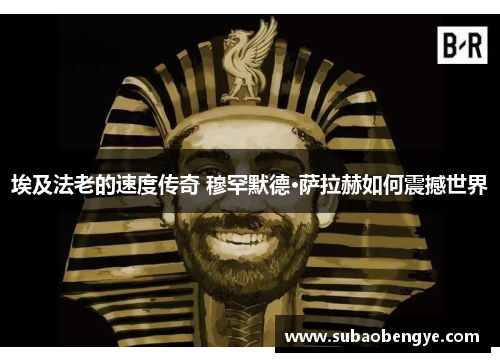 埃及法老的速度传奇 穆罕默德·萨拉赫如何震撼世界