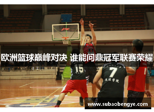 欧洲篮球巅峰对决 谁能问鼎冠军联赛荣耀