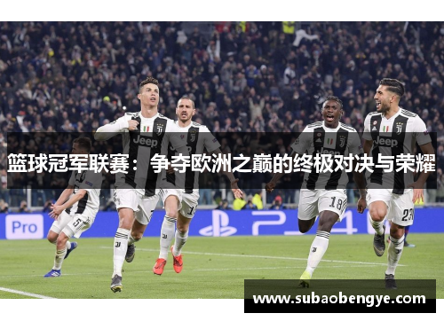 篮球冠军联赛：争夺欧洲之巅的终极对决与荣耀