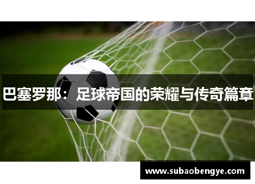 巴塞罗那：足球帝国的荣耀与传奇篇章