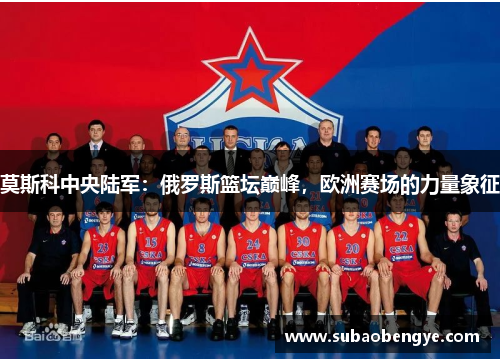 莫斯科中央陆军：俄罗斯篮坛巅峰，欧洲赛场的力量象征