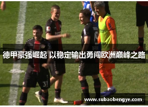 德甲豪强崛起 以稳定输出勇闯欧洲巅峰之路