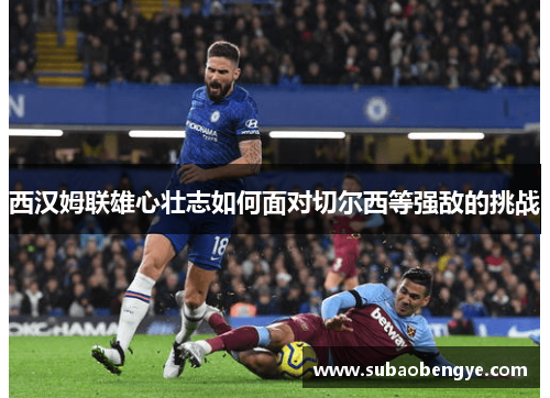 西汉姆联雄心壮志如何面对切尔西等强敌的挑战