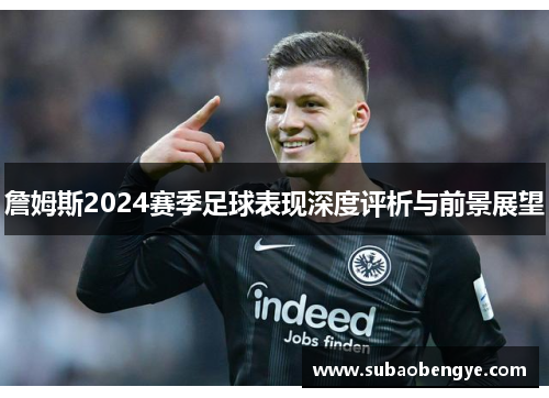 詹姆斯2024赛季足球表现深度评析与前景展望