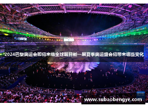2024巴黎奥运会即将来临全球瞩目新一届夏季奥运盛会将带来哪些变化